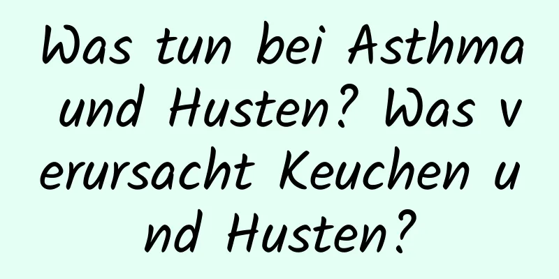 Was tun bei Asthma und Husten? Was verursacht Keuchen und Husten?