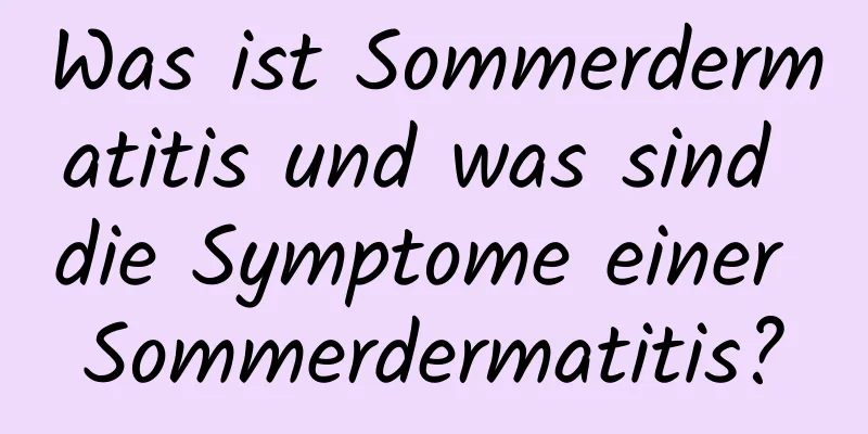 Was ist Sommerdermatitis und was sind die Symptome einer Sommerdermatitis?