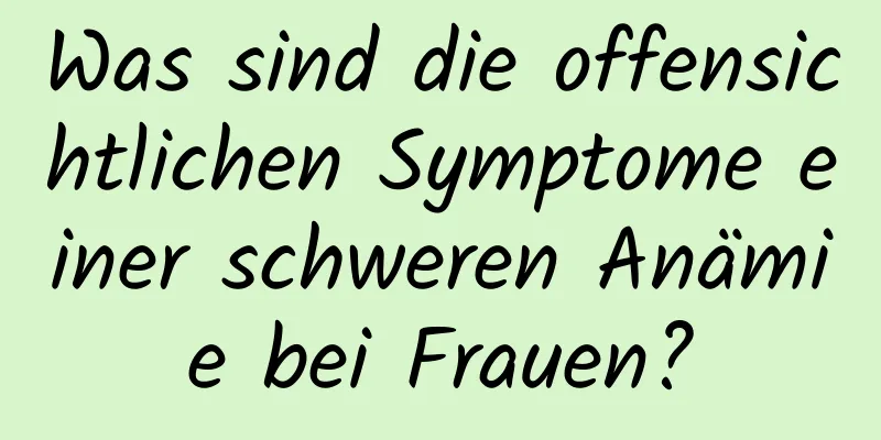 Was sind die offensichtlichen Symptome einer schweren Anämie bei Frauen?