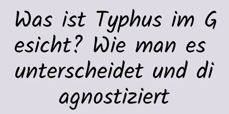 Was ist Typhus im Gesicht? Wie man es unterscheidet und diagnostiziert