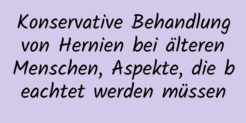 Konservative Behandlung von Hernien bei älteren Menschen, Aspekte, die beachtet werden müssen