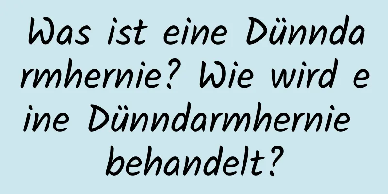 Was ist eine Dünndarmhernie? Wie wird eine Dünndarmhernie behandelt?