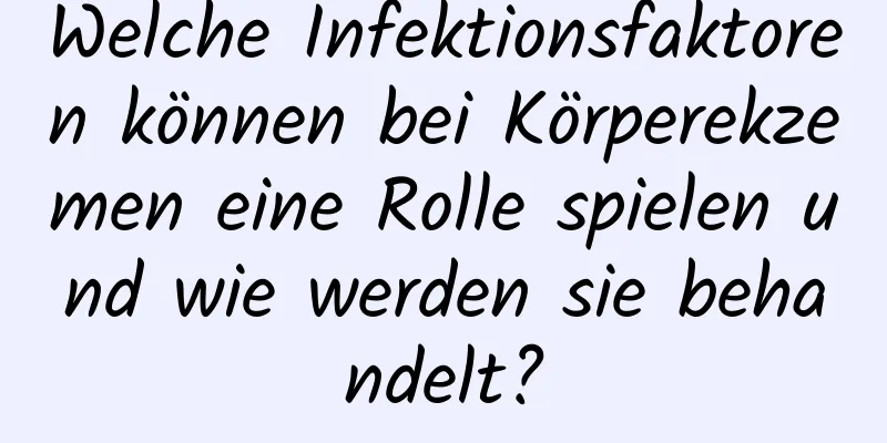 Welche Infektionsfaktoren können bei Körperekzemen eine Rolle spielen und wie werden sie behandelt?