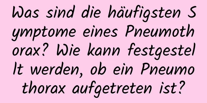 Was sind die häufigsten Symptome eines Pneumothorax? Wie kann festgestellt werden, ob ein Pneumothorax aufgetreten ist?