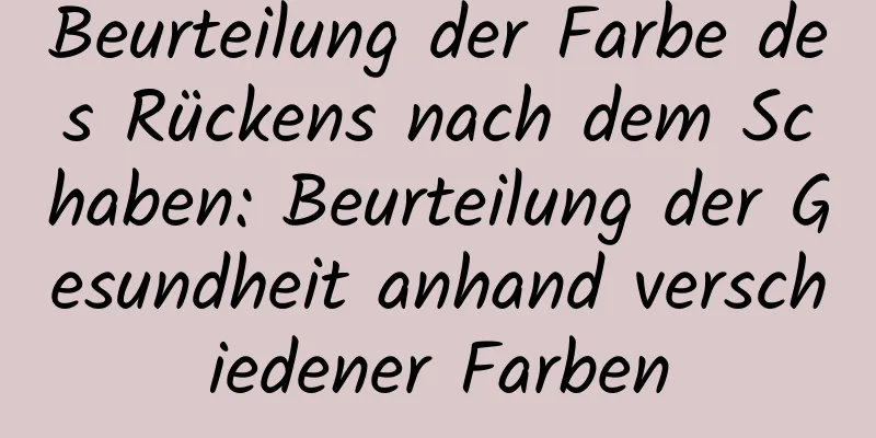 Beurteilung der Farbe des Rückens nach dem Schaben: Beurteilung der Gesundheit anhand verschiedener Farben