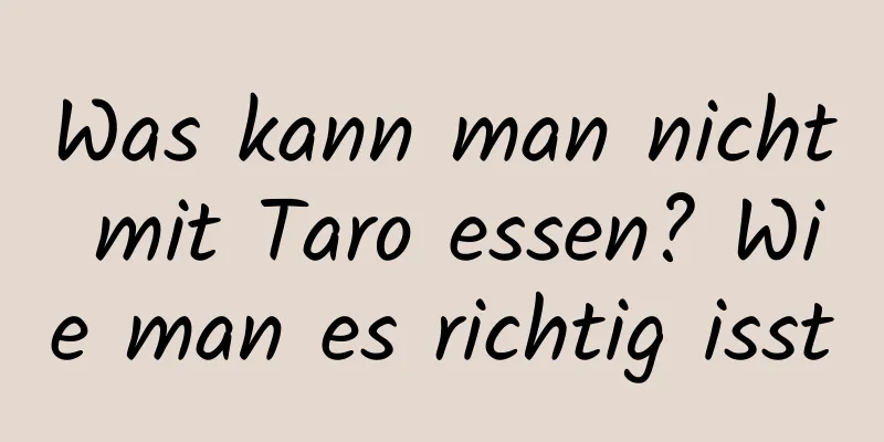 Was kann man nicht mit Taro essen? Wie man es richtig isst