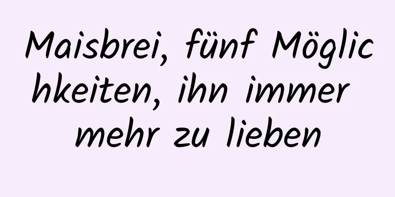 Maisbrei, fünf Möglichkeiten, ihn immer mehr zu lieben