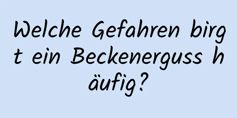 Welche Gefahren birgt ein Beckenerguss häufig?