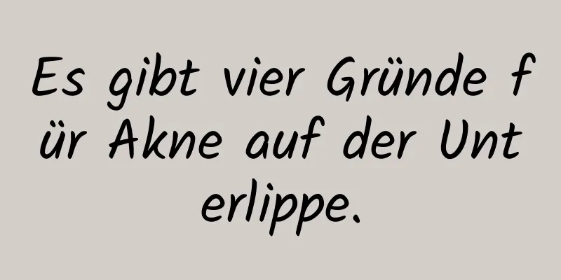 Es gibt vier Gründe für Akne auf der Unterlippe.