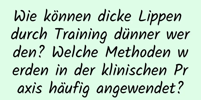 Wie können dicke Lippen durch Training dünner werden? Welche Methoden werden in der klinischen Praxis häufig angewendet?