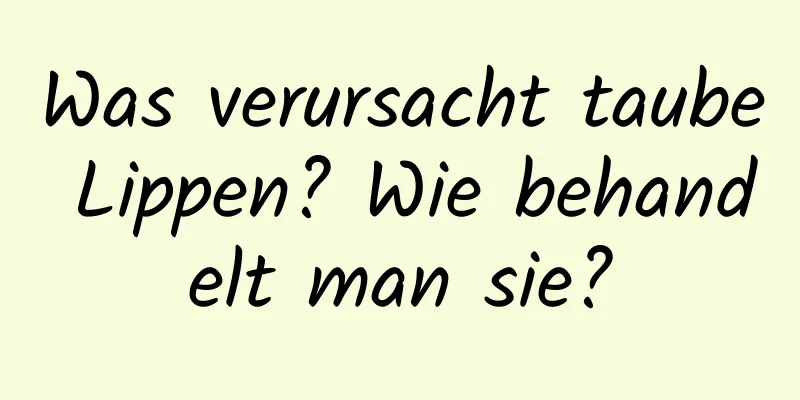 Was verursacht taube Lippen? Wie behandelt man sie?