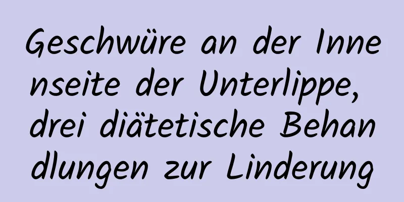 Geschwüre an der Innenseite der Unterlippe, drei diätetische Behandlungen zur Linderung