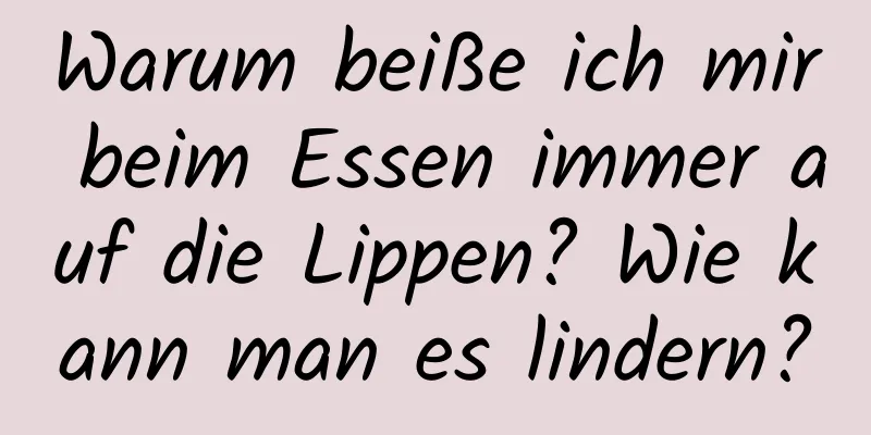 Warum beiße ich mir beim Essen immer auf die Lippen? Wie kann man es lindern?