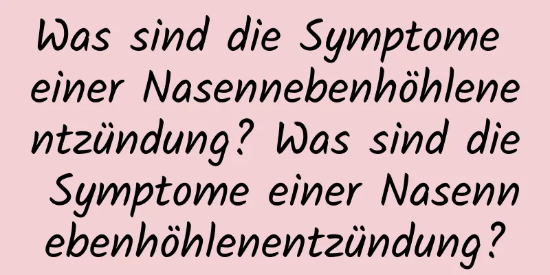 Was sind die Symptome einer Nasennebenhöhlenentzündung? Was sind die Symptome einer Nasennebenhöhlenentzündung?