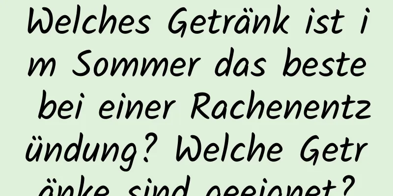 Welches Getränk ist im Sommer das beste bei einer Rachenentzündung? Welche Getränke sind geeignet?