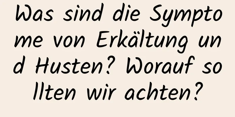 Was sind die Symptome von Erkältung und Husten? Worauf sollten wir achten?