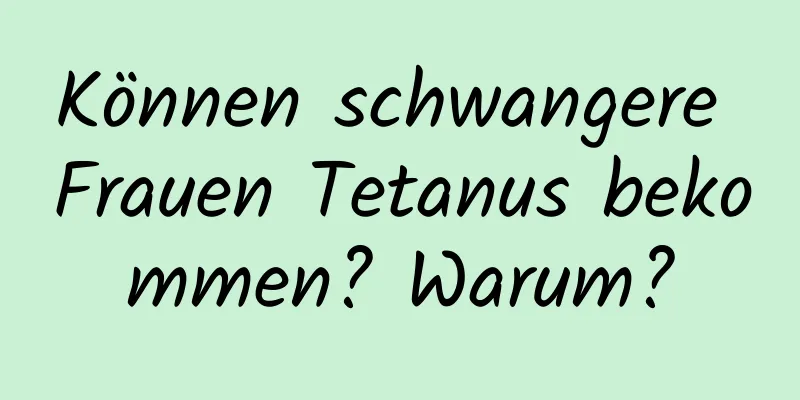 Können schwangere Frauen Tetanus bekommen? Warum?