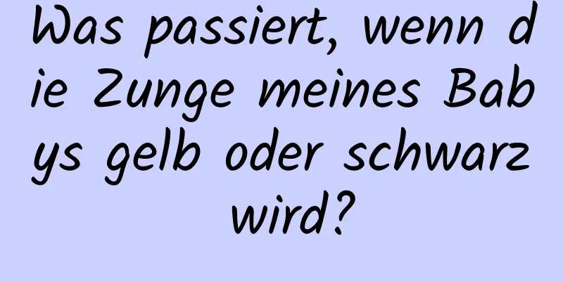 Was passiert, wenn die Zunge meines Babys gelb oder schwarz wird?