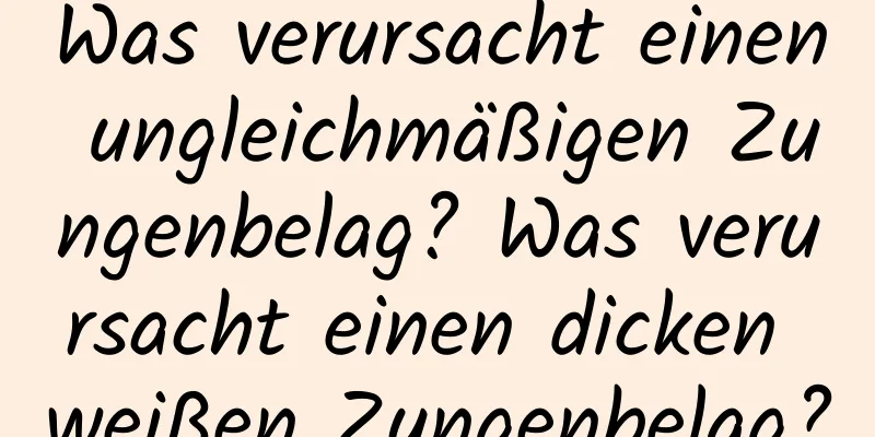 Was verursacht einen ungleichmäßigen Zungenbelag? Was verursacht einen dicken weißen Zungenbelag?