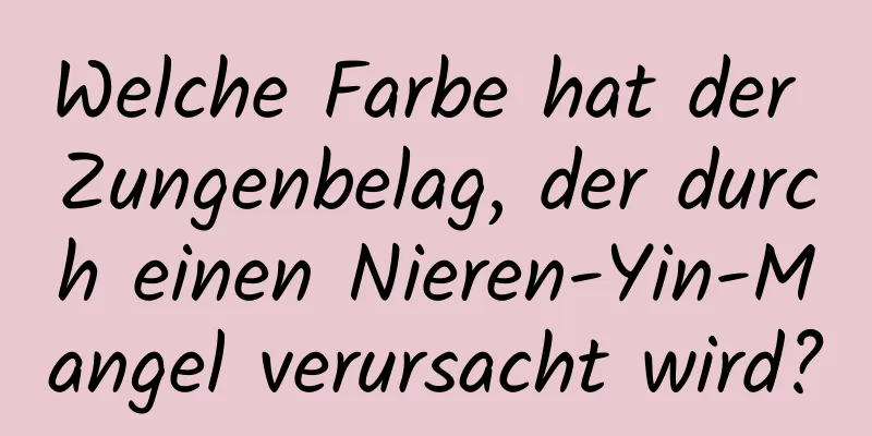 Welche Farbe hat der Zungenbelag, der durch einen Nieren-Yin-Mangel verursacht wird?