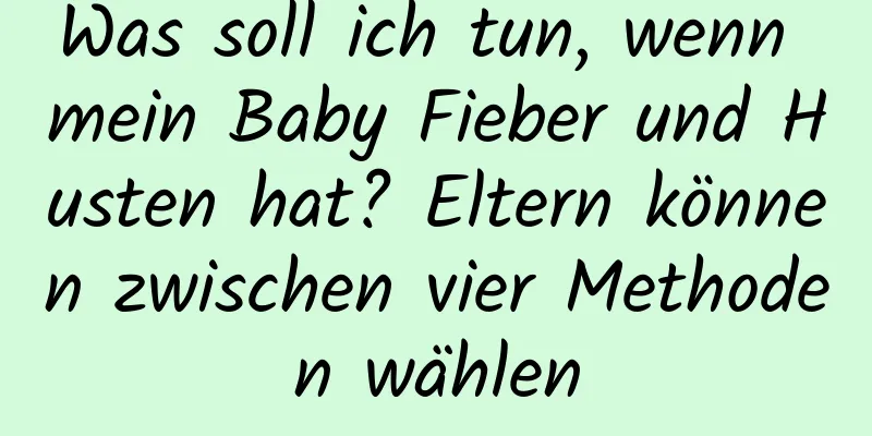 Was soll ich tun, wenn mein Baby Fieber und Husten hat? Eltern können zwischen vier Methoden wählen