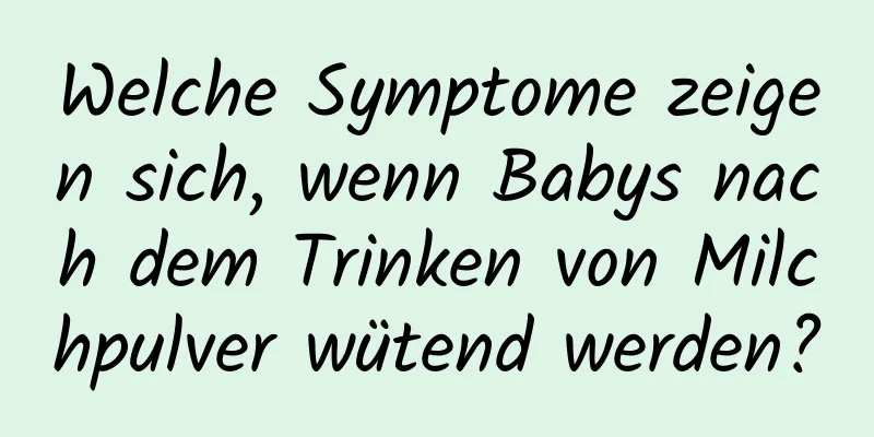 Welche Symptome zeigen sich, wenn Babys nach dem Trinken von Milchpulver wütend werden?