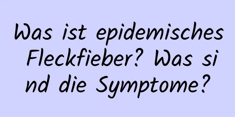 Was ist epidemisches Fleckfieber? Was sind die Symptome?