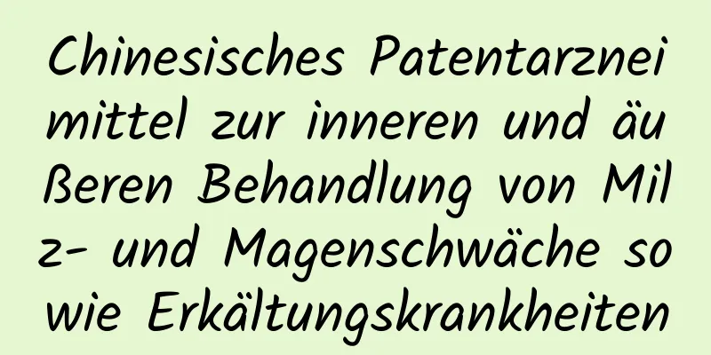 Chinesisches Patentarzneimittel zur inneren und äußeren Behandlung von Milz- und Magenschwäche sowie Erkältungskrankheiten