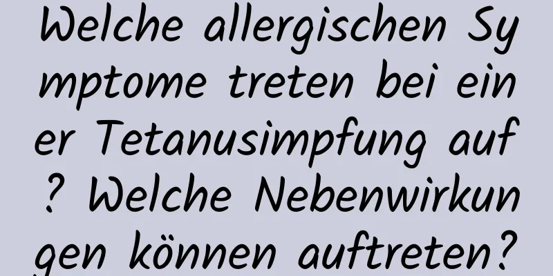 Welche allergischen Symptome treten bei einer Tetanusimpfung auf? Welche Nebenwirkungen können auftreten?