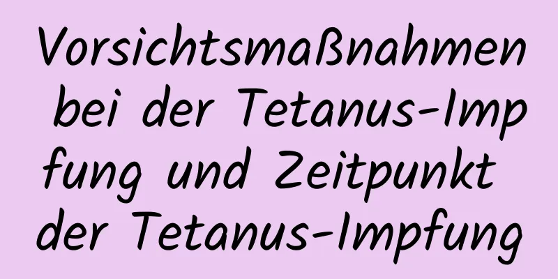 Vorsichtsmaßnahmen bei der Tetanus-Impfung und Zeitpunkt der Tetanus-Impfung