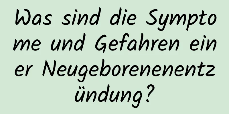 Was sind die Symptome und Gefahren einer Neugeborenenentzündung?