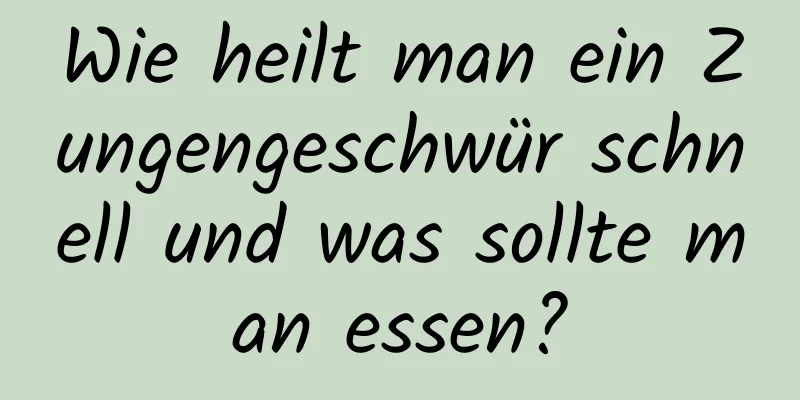 Wie heilt man ein Zungengeschwür schnell und was sollte man essen?