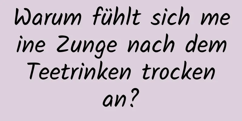 Warum fühlt sich meine Zunge nach dem Teetrinken trocken an?