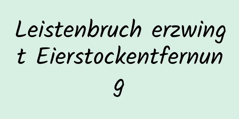 Leistenbruch erzwingt Eierstockentfernung