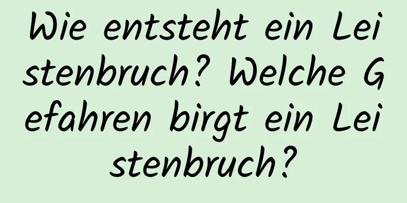 Wie entsteht ein Leistenbruch? Welche Gefahren birgt ein Leistenbruch?