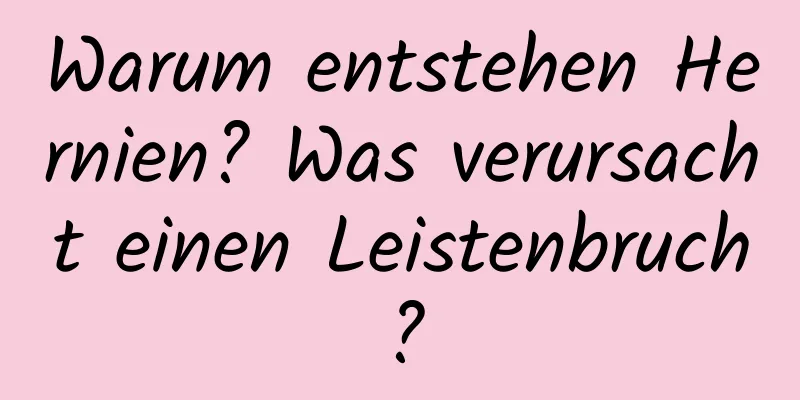 Warum entstehen Hernien? Was verursacht einen Leistenbruch?