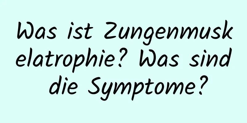 Was ist Zungenmuskelatrophie? Was sind die Symptome?