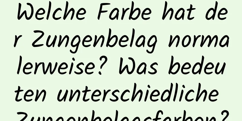 Welche Farbe hat der Zungenbelag normalerweise? Was bedeuten unterschiedliche Zungenbelagsfarben?