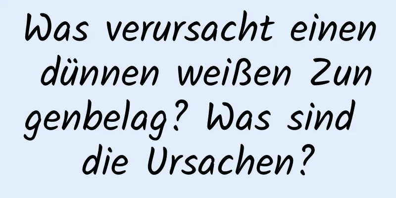 Was verursacht einen dünnen weißen Zungenbelag? Was sind die Ursachen?