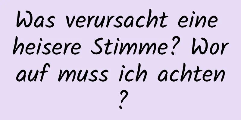 Was verursacht eine heisere Stimme? Worauf muss ich achten?