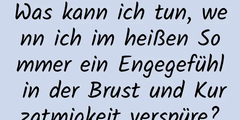 Was kann ich tun, wenn ich im heißen Sommer ein Engegefühl in der Brust und Kurzatmigkeit verspüre?