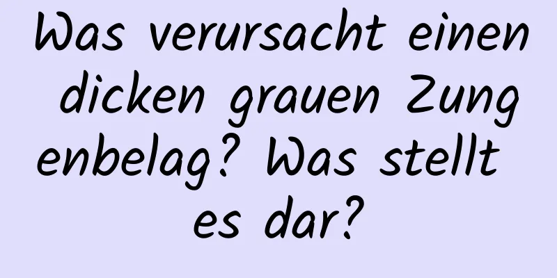 Was verursacht einen dicken grauen Zungenbelag? Was stellt es dar?