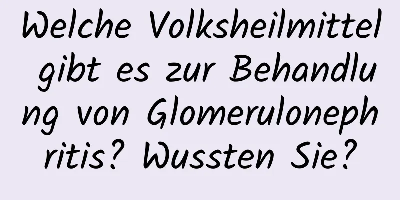 Welche Volksheilmittel gibt es zur Behandlung von Glomerulonephritis? Wussten Sie?