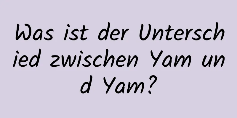 Was ist der Unterschied zwischen Yam und Yam?