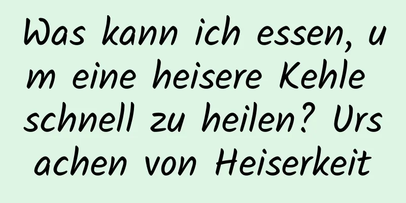 Was kann ich essen, um eine heisere Kehle schnell zu heilen? Ursachen von Heiserkeit