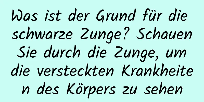 Was ist der Grund für die schwarze Zunge? Schauen Sie durch die Zunge, um die versteckten Krankheiten des Körpers zu sehen