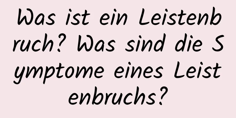 Was ist ein Leistenbruch? Was sind die Symptome eines Leistenbruchs?