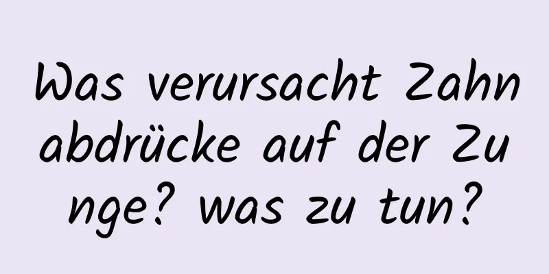 Was verursacht Zahnabdrücke auf der Zunge? was zu tun?