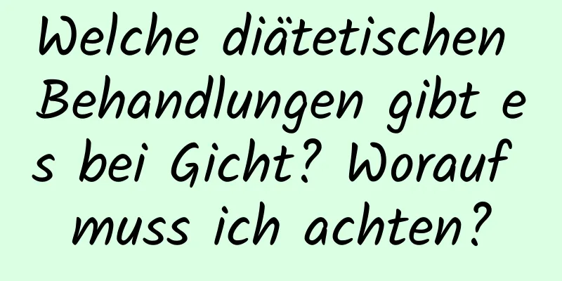 Welche diätetischen Behandlungen gibt es bei Gicht? Worauf muss ich achten?