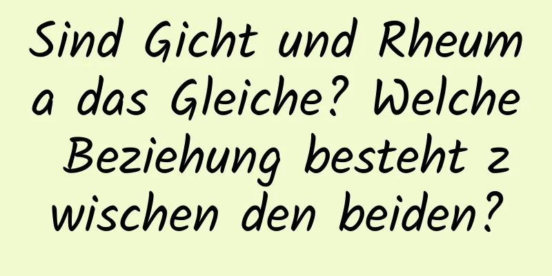 Sind Gicht und Rheuma das Gleiche? Welche Beziehung besteht zwischen den beiden?